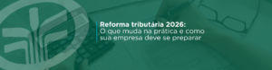 Em 2026, a reforma tributária entra na fase de testes e obriga empresas a adaptar documentos fiscais, sistemas e processos para CBS e IBS. Entenda o que muda, o que permanece (inclusive no Simples Nacional) e como se preparar para a transição até 2033.