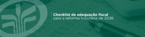 Com a reforma tributária de 2026, empresas precisam se adaptar a novos impostos, sistemas e processos fiscais. Confira o checklist de adequação fiscal para garantir a conformidade com o CBS e IBS, evitando surpresas e multas ao longo da transição até 2033.