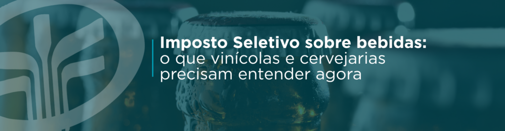 Entenda como o Imposto Seletivo pode impactar vinícolas, cervejarias e empresas do setor de bebidas alcoólicas, o que já está definido e o que analisar antes da cobrança em 2027.