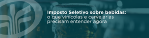 Entenda como o Imposto Seletivo pode impactar vinícolas, cervejarias e empresas do setor de bebidas alcoólicas, o que já está definido e o que analisar antes da cobrança em 2027.