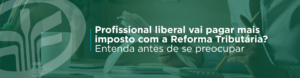 Médicos, dentistas, advogados, engenheiros, arquitetos e consultores podem ser impactados pela Reforma Tributária, mas o efeito depende do modelo de atuação, regime tributário, custos e organização fiscal.