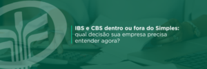 Empresas do Simples Nacional precisarão avaliar como recolher IBS e CBS a partir da Reforma Tributária. Entenda as diferenças entre manter o regime atual ou optar pelo recolhimento por fora.