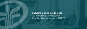 Entenda por que outubro é o momento de revisar a escolha do Simples Nacional para 2027, incluindo a decisão entre modelo puro e híbrido para recolhimento de IBS e CBS.